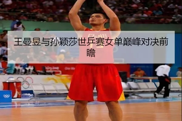 王曼昱与孙颖莎世乒赛女单巅峰对决前瞻 | Nangong