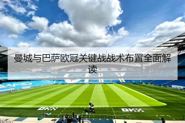曼城与巴萨欧冠关键战战术布置全面解读